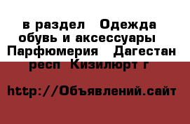  в раздел : Одежда, обувь и аксессуары » Парфюмерия . Дагестан респ.,Кизилюрт г.